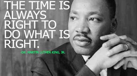 "The Time Is Always Right To Do What Is Right." ~Dr. Martin Luther King Jr.